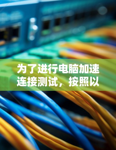 为了进行电脑加速连接测试,按照以下步骤操作 为了进行电脑加速连接测试,按照以下步骤操作