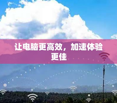让电脑更高效,加速体验更佳 让电脑更高效,加速体验更佳