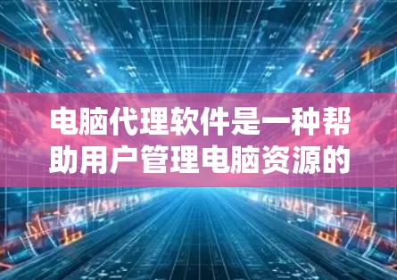 电脑代理软件是一种帮助用户管理电脑资源的工具,包括驱动系统、固件包和软件包的安装、更新和管理。以下是对电脑代理软件的详细总结和学习建议 电脑代理软件是一种帮助用户管理电脑资源的工具,包括驱动系统、固件包和软件包的安装、更新和管理。以下是对电脑代理软件的详细总结和学习建议