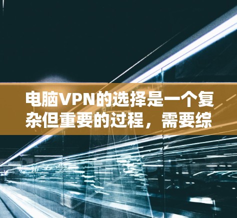 电脑VPN的选择是一个复杂但重要的过程，需要综合考虑多个因素以确保数据安全和隐私保护。以下是一个有条理的步骤指南，帮助你选择合适的电脑VPN服务