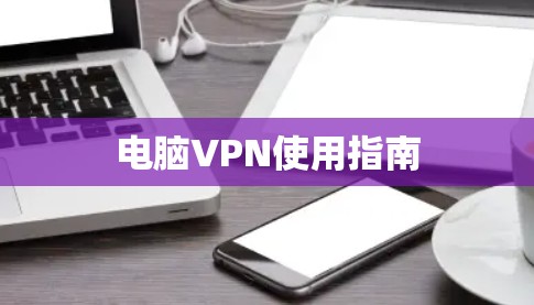 电脑VPN使用指南 电脑VPN使用指南