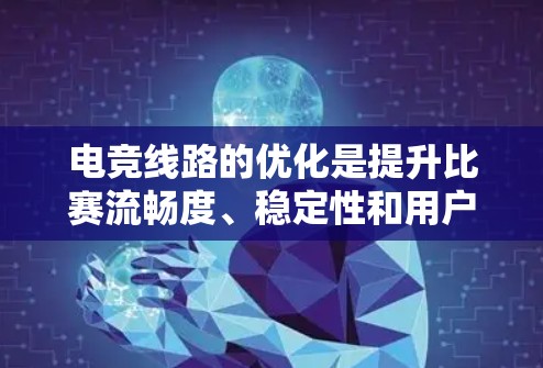 电竞线路的优化是提升比赛流畅度、稳定性和用户体验的重要环节。以下是一些优化电竞线路的关键点和方案 电竞线路的优化是提升比赛流畅度、稳定性和用户体验的重要环节。以下是一些优化电竞线路的关键点和方案