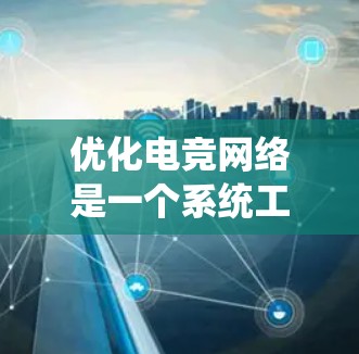 优化电竞网络是一个系统工程,涉及多个方面的综合考虑。以下是优化电竞网络的步骤指南 优化电竞网络是一个系统工程,涉及多个方面的综合考虑。以下是优化电竞网络的步骤指南