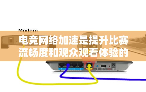 电竞网络加速是提升比赛流畅度和观众观看体验的重要工具,以下是针对这一问题的详细指南 电竞网络加速是提升比赛流畅度和观众观看体验的重要工具,以下是针对这一问题的详细指南