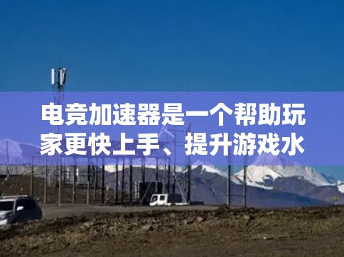 电竞加速器是一个帮助玩家更快上手、提升游戏水平的工具,根据玩家的需求和预算选择不同的平台。以下是对一些主要电竞加速器的推荐和评价 电竞加速器是一个帮助玩家更快上手、提升游戏水平的工具,根据玩家的需求和预算选择不同的平台。以下是对一些主要电竞加速器的推荐和评价