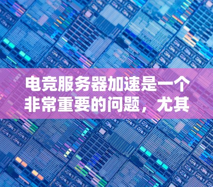 电竞服务器加速是一个非常重要的问题，尤其是在现代电竞比赛中，延迟和卡顿可能会导致玩家体验严重受到影响。以下是一些关于电竞服务器加速的要点和解决方案