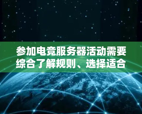 参加电竞服务器活动需要综合了解规则、选择适合的比赛、制定合理的时间安排、充分的准备和良好的心态。以下是一步步的指南