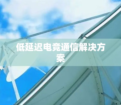 低延迟电竞通信解决方案 低延迟电竞通信解决方案
