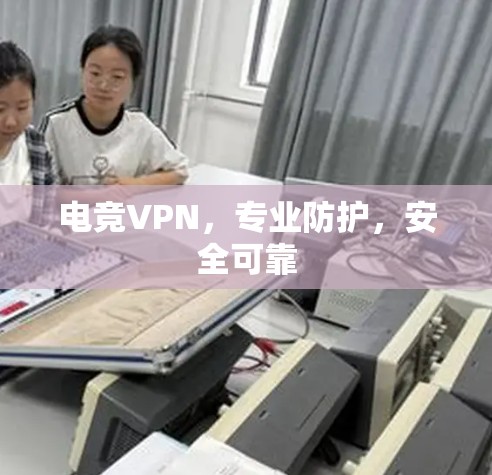 电竞VPN,专业防护,安全可靠 电竞VPN,专业防护,安全可靠