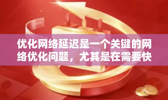 优化网络延迟是一个关键的网络优化问题,尤其是在需要快速响应用户的情况下(如移动应用或实时服务)以下是一些低延迟网络优化的关键技巧 优化网络延迟是一个关键的网络优化问题,尤其是在需要快速响应用户的情况下(如移动应用或实时服务)以下是一些低延迟网络优化的关键技巧