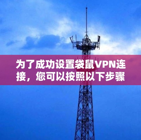 为了成功设置袋鼠VPN连接,您可以按照以下步骤进行操作 为了成功设置袋鼠VPN连接,您可以按照以下步骤进行操作