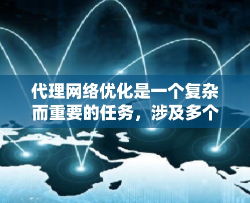 代理网络优化是一个复杂而重要的任务,涉及多个方面以确保代理网络的高效、安全和稳定运行。以下是对代理网络优化方法的系统总结