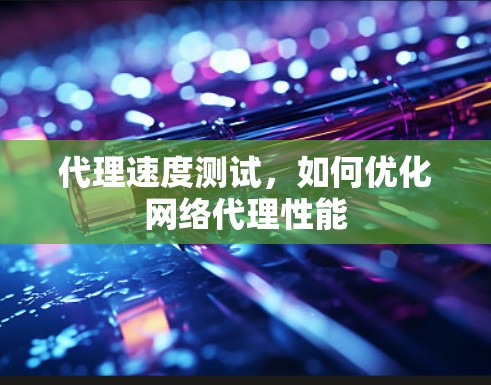 代理速度测试,如何优化网络代理性能