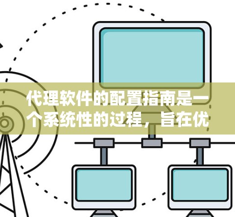 代理软件的配置指南是一个系统性的过程,旨在优化代理软件的性能和安全。以下是详细的内容,帮助您完成配置