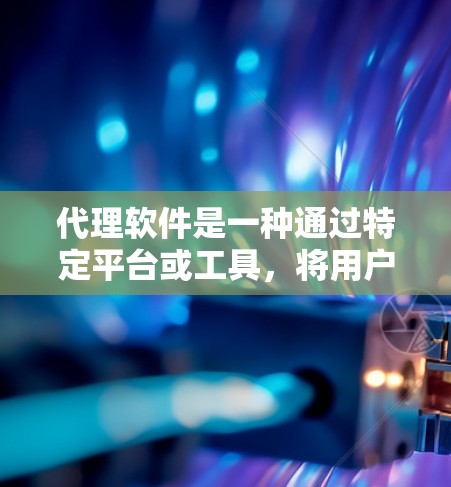 代理软件是一种通过特定平台或工具，将用户或内容进行代理传输的功能。常见的代理软件包括