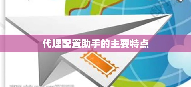 代理配置助手的主要特点