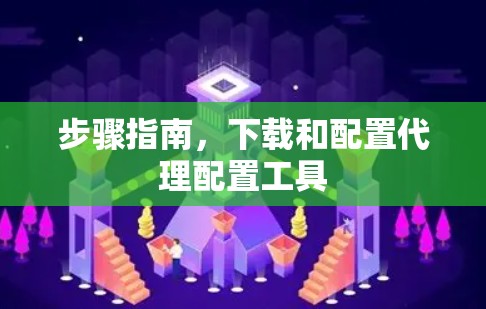 步骤指南，下载和配置代理配置工具