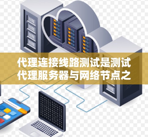 代理连接线路测试是测试代理服务器与网络节点之间的连接是否正常、功能是否能够正确管理以及网络设备是否能够正常工作的流程。以下是对代理连接线路测试的详细步骤和总结