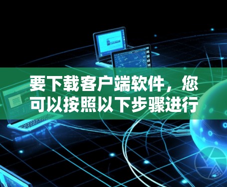 要下载客户端软件，您可以按照以下步骤进行操作