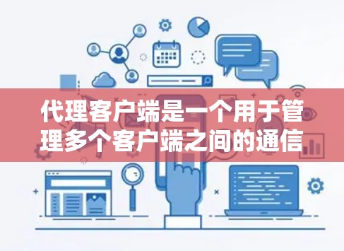 代理客户端是一个用于管理多个客户端之间的通信和数据交换的中间节点。它支持多种功能,包括管理、异步/同步通信、身份验证、数据传输、消息队列、错误处理、多线程处理、同步/异步数据传输、身份验证和消息压缩