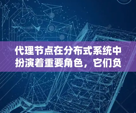 代理节点在分布式系统中扮演着重要角色，它们负责协调本地节点之间的任务执行，确保系统的高效性和一致性。以下是对代理节点的详细指南