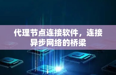 代理节点连接软件,连接异步网络的桥梁 代理节点连接软件,连接异步网络的桥梁