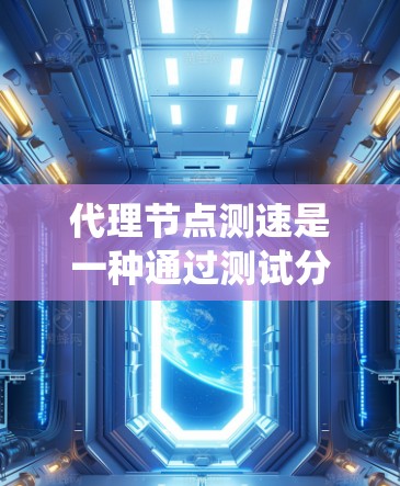 代理节点测速是一种通过测试分布式系统中的代理节点来评估其性能和网络延迟的方法。它在分布式系统中起着不可或缺的作用，帮助优化网络性能和算法效率。以下是对代理节点测速的详细总结