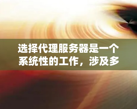选择代理服务器是一个系统性的工作,涉及多个因素和步骤。以下是一个结构化的指南,帮助您系统地进行选择 选择代理服务器是一个系统性的工作,涉及多个因素和步骤。以下是一个结构化的指南,帮助您系统地进行选择