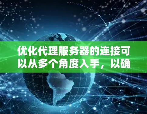 优化代理服务器的连接可以从多个角度入手,以确保连接高效、可靠和安全。以下是优化连接的具体方案