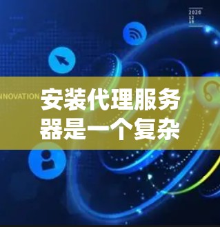 安装代理服务器是一个复杂但系统性的过程,需要遵循以下步骤来确保其成功。以下是一个详细的指南,帮助您顺利完成代理服务器的安装和配置