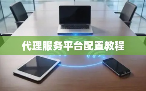代理服务平台配置教程 代理服务平台配置教程