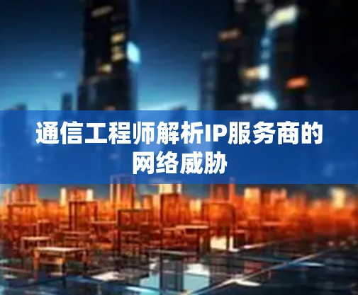 通信工程师解析IP服务商的网络威胁