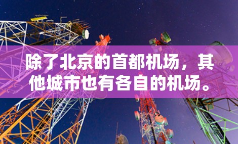 除了北京的首都机场,其他城市也有各自的机场。例如 除了北京的首都机场,其他城市也有各自的机场。例如