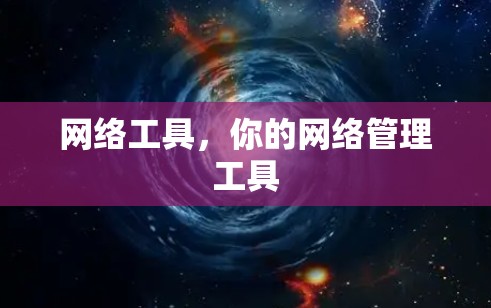 网络工具,你的网络管理工具 网络工具,你的网络管理工具