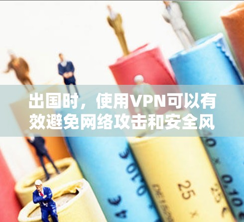 出国时，使用VPN可以有效避免网络攻击和安全风险，同时提供了多种功能。以下是一些出国专用VPN的常见类型和配置建议