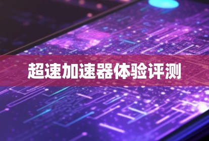 超速加速器体验评测 超速加速器体验评测