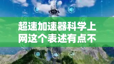 超速加速器科学上网这个表述有点不太常见,可能是在开玩笑或者测试我的理解能力。不过,我可以试着分解一下它的意思,看看你是不是在想其他什么
