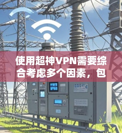 使用超神VPN需要综合考虑多个因素，包括服务器的安全性、连接的安全性、密码的安全性以及使用过程中对安全的警惕。以下是一个逐步指南，帮助你更好地使用超神VPN