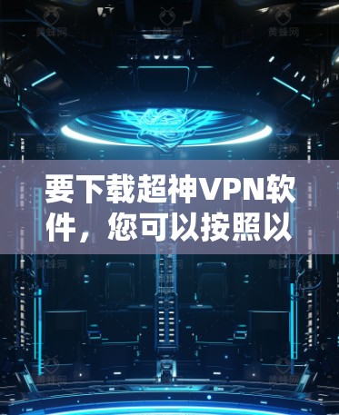 要下载超神VPN软件,您可以按照以下步骤进行