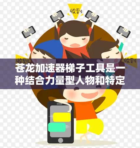 苍龙加速器梯子工具是一种结合力量型人物和特定训练方法的组合,旨在利用梯子工具在跑步比赛中加速跑步,提升力量和速度。具体来说