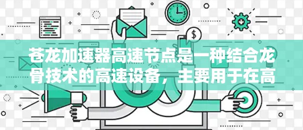 苍龙加速器高速节点是一种结合龙骨技术的高速设备,主要用于在高速公路上或高速列车中加速车辆,确保安全和高效。以下是其主要特点和应用 苍龙加速器高速节点是一种结合龙骨技术的高速设备,主要用于在高速公路上或高速列车中加速车辆,确保安全和高效。以下是其主要特点和应用