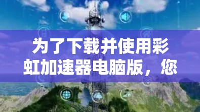 为了下载并使用彩虹加速器电脑版,您可以按照以下步骤操作