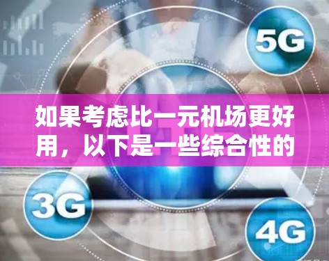 如果考虑比一元机场更好用,以下是一些综合性的选择标准,可以帮助你做出更明智的决定