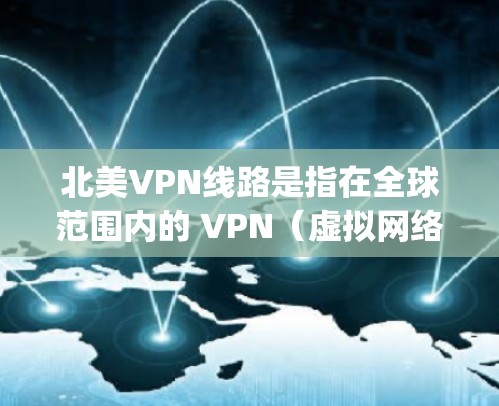北美VPN线路是指在全球范围内的 VPN（虚拟网络）服务，主要分布在北美地区，如美国、加拿大、加拿大等国家。以下是一些 commonly used 北美VPN线路和平台