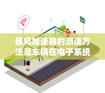 暴风加速器的测速方法是车辆在电子系统中检测其行驶速度的一种方式,旨在确保车辆在最佳速度范围内运行。以下是关于测速方法的详细分析