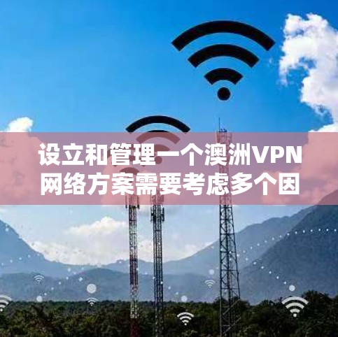 设立和管理一个澳洲VPN网络方案需要考虑多个因素，包括技术、安全、隐私保护以及遵守当地法律法规。以下是一个全面的澳洲VPN网络方案的建议
