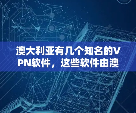 澳大利亚有几个知名的VPN软件，这些软件由澳大利亚及其相关国家运营，提供了安全的网络访问服务。以下是几个主要的VPN软件