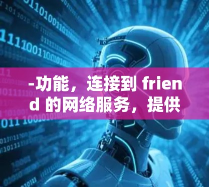 -功能，连接到 friend 的网络服务，提供与外部网络的通信和交互