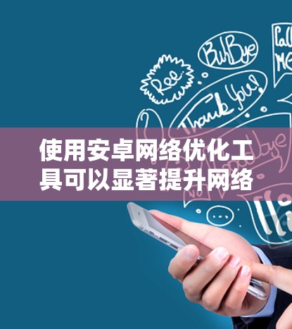使用安卓网络优化工具可以显著提升网络性能和安全性。以下是使用这些工具的步骤和方法的总结 使用安卓网络优化工具可以显著提升网络性能和安全性。以下是使用这些工具的步骤和方法的总结