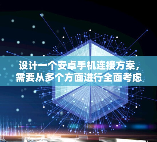设计一个安卓手机连接方案,需要从多个方面进行全面考虑,以确保数据安全、高效、用户体验良好。以下是详细的解决方案